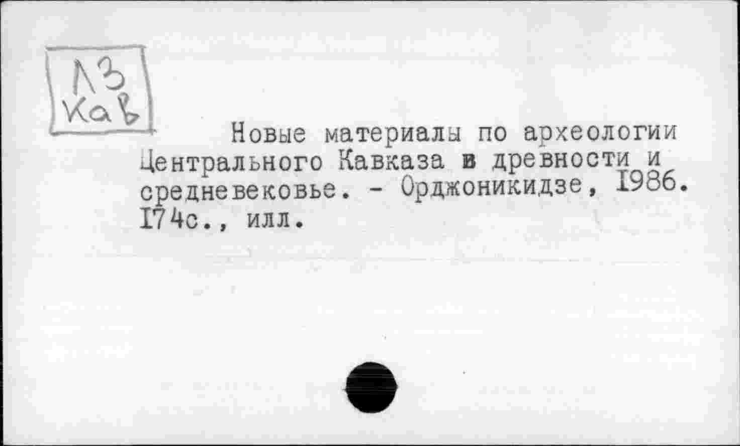 ﻿Новые материалы по археологии Центрального Кавказа в древности и средневековье. - Орджоникидзе, 1986. 174с., илл.